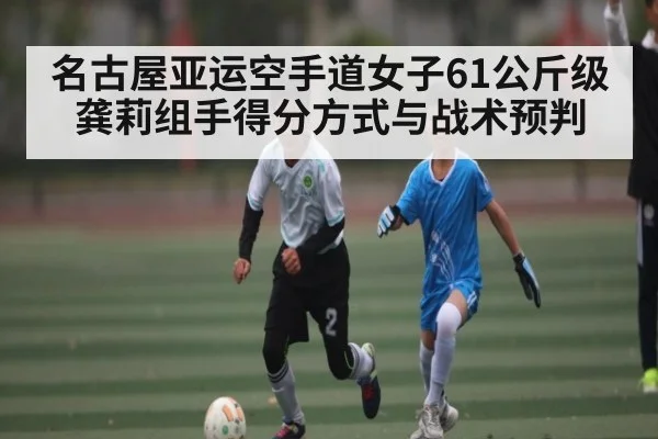 名古屋亚运空手道女子61公斤级龚莉组手得分方式与战术预判